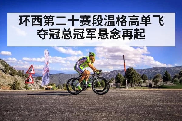 环西第二十赛段温格高单飞夺冠总冠军悬念再起
