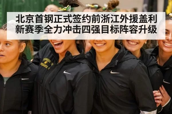 北京首钢正式签约前浙江外援盖利 新赛季全力冲击四强目标阵容升级