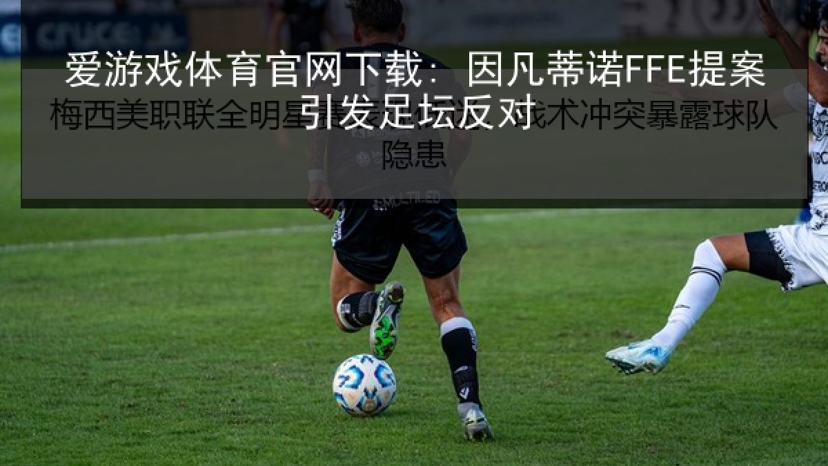 爱游戏体育官网下载: 因凡蒂诺FFE提案引发足坛反对 爱游戏体育官网下载: 因凡蒂诺FFE提案引发足坛反对