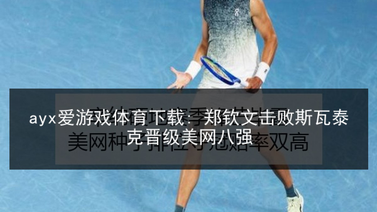 ayx爱游戏体育下载: 郑钦文击败斯瓦泰克晋级美网八强